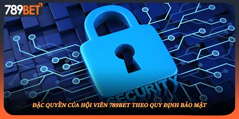 Đặc quyền của hội viên 789BET theo quy định bảo mật