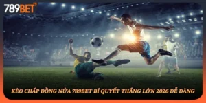 Kèo Chấp Đồng Nửa 789BET Bí Quyết Thắng Lớn 2026 Dễ Dàng