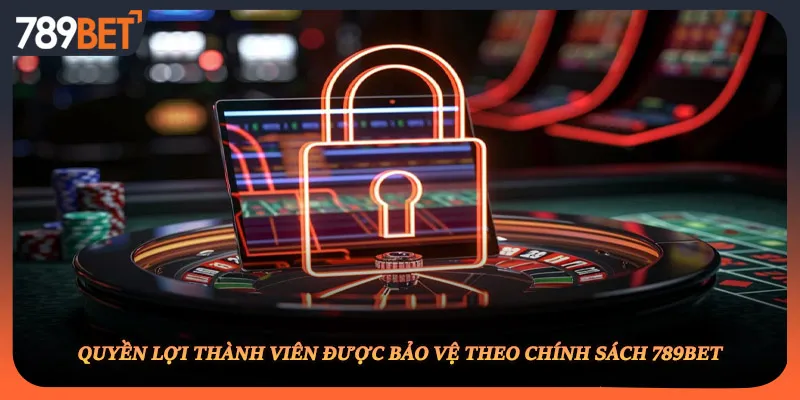 Quyền lợi thành viên được bảo vệ theo chính sách 789BET