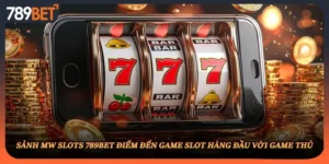 Sảnh MW Slots 789BET Điểm Đến Game Slot Hàng Đầu Với Game Thủ