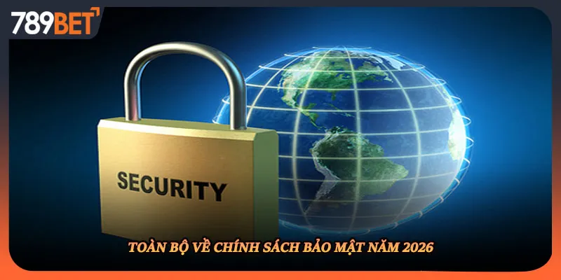 Toàn bộ về chính sách bảo mật năm 2026